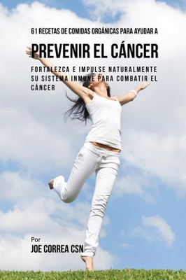 61 Recetas De Comidas Organicas Para Ayudar A Prevenir El Cancer: Fortalezca E Impulse Naturalmente Su Sistema Inmune Para Combatir El Cancer (Spanish Edition)