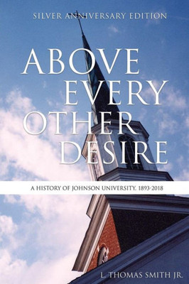 Above Every Other Desire: A History Of Johnson University, 1893-2018