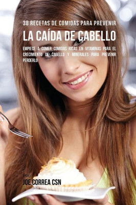 38 Recetas De Comidas Para Prevenir La Caida De Cabello: Empiece A Comer Comidas Ricas En Vitaminas Para El Crecimiento De Cabello Y Minerales Para Prevenir Perderlo (Spanish Edition)