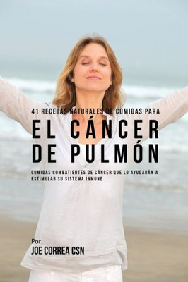 41 Recetas Naturales De Comidas Para El Cancer De Pulmon: Comidas Combatientes De Cancer Que Lo Ayudaran A Estimular Su Sistema Inmune (Spanish Edition)