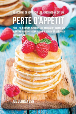 36 Recettes De Repas Pour Les Personnes Qui Ont Une Perte D'Appetit: Tous Les Aliments Naturels Qui Regorgent D'elements Nutritifs Pour Vous Aider À ... Et Ameliorer Votre Appetit (French Edition)