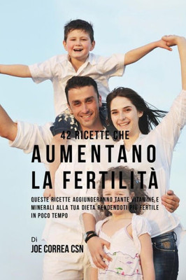 42 Ricette Che Aumentano La Fertilità: Queste Ricette Aggiungeranno Tante Vitamine E Minerali Alla Tua Dieta Rendendoti Più Fertile In Poco Tempo (Italian Edition)