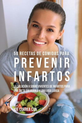 58 Recetas De Comidas Para Prevenir Infartos: La Solucion A Sobrevivientes De Infartos Para Una Dieta Saludable Y Una Vida Larga (Spanish Edition)