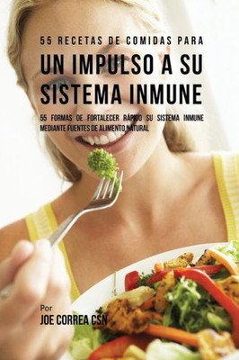 55 Recetas De Comidas Para Un Impulso Inmune: 55 Formas De Fortalecer Rapido Su Sistema Inmune Mediante Fuentes De Alimento Natural (Spanish Edition)