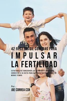 42 Recetas De Comidas Para Impulsar La Fertilidad: Estas Recetas Agregaran Las Vitaminas Y Minerales Correctas A Su Dieta Para Que Pueda Ser Mas Fertil En Menos Tiempo (Spanish Edition)