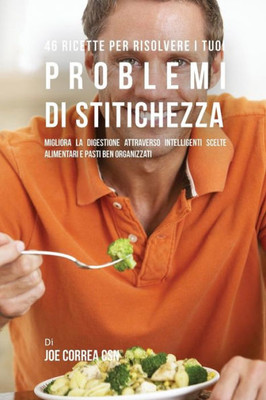 46 Ricette Per Risolvere I Tuoi Problemi Di Stitichezza: Migliora La Digestione Attraverso Intelligenti Scelte Alimentari E Pasti Ben Organizzati (Italian Edition)
