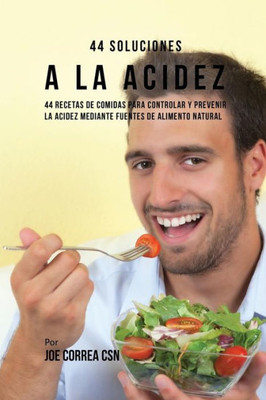 44 Soluciones A La Acidez: 44 Recetas De Comidas Para Controlar Y Prevenir La Acidez Mediante Fuentes De Alimento Natural (Spanish Edition)