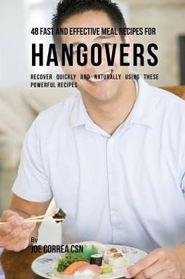 48 Fast And Effective Meal Recipes For Hangovers: Recover Quickly And Naturally Using These Powerful Recipes