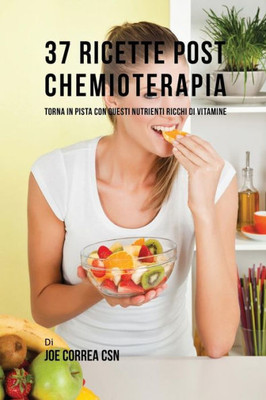 37 Ricette Post Chemioterapia: Torna In Pista Con Questi Nutrienti Ricchi Di Vitamine (Italian Edition)