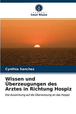 Wissen und Überzeugungen des Arztes in Richtung Hospiz: Die Auswirkung auf die Überweisung an das Hospiz (German Edition)