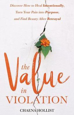 The Value In Violation: Discover How To Heal Intentionally, Turn Your Pain Into Purpose, And Find Beauty After Betrayal