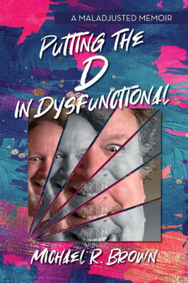 Putting The D In Dysfunctional: A Maladjusted Memoir