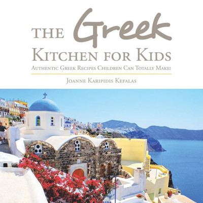The Greek Kitchen For Kids: Authentic Greek Recipes Children Can Totally Make!