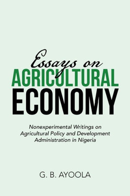 Essays On Agricultural Economy: Nonexperimental Writings On Agricultural Policy And Development Administration In Nigeria