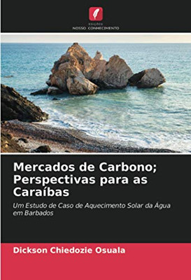 Mercados de Carbono; Perspectivas para as Caraíbas: Um Estudo de Caso de Aquecimento Solar da Água em Barbados (Portuguese Edition)