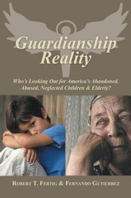 Guardianship Reality: Who's Looking Out For America's Abandoned, Abused, Neglected Children & Elderly?