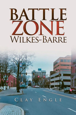 Clay Engle'S Arsenal Stories: Battle Zone Wilkes-Barre