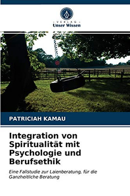 Integration von Spiritualität mit Psychologie und Berufsethik: Eine Fallstudie zur Laienberatung, für die Ganzheitliche Beratung (German Edition)