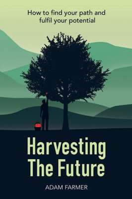 Harvesting The Future: How To Find Your Path And Fulfil Your Potential
