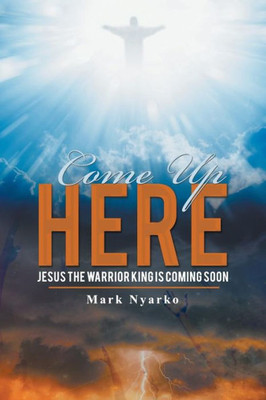 Come Up Here: Jesus The Warrior King Is Coming Soon