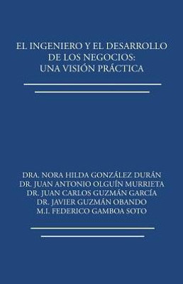 El Ingeniero Y El Desarrollo De Los Negocios: Una Vision Practica (Spanish Edition)