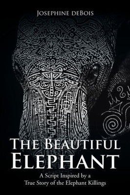 The Beautiful Elephant: A Script Inspired By A True Story Of The Elephant Killings
