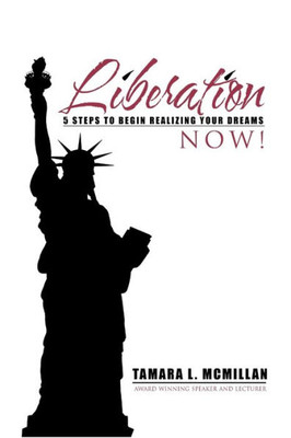Liberation Now!: 5 Steps To Begin Realizing Your Dreams