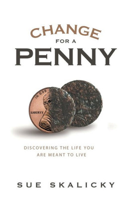 Change For A Penny: Discovering The Life You Are Meant To Live