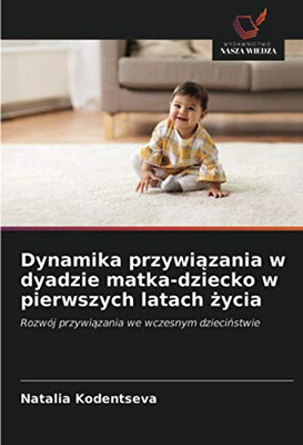 Dynamika przywiązania w dyadzie matka-dziecko w pierwszych latach życia: Rozwój przywiązania we wczesnym dzieciństwie (Polish Edition)