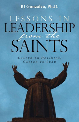 Lessons In Leadership From The Saints: Called To Holiness, Called To Lead