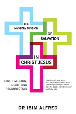 The Mystery Mission Of Salvation In Christ Jesus: Birth, Mission, Death, And Resurrection