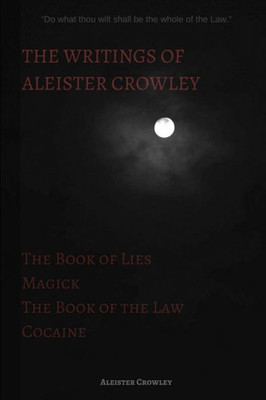 The Writings Of Aleister Crowley: The Book Of Lies, The Book Of The Law, Magick And Cocaine