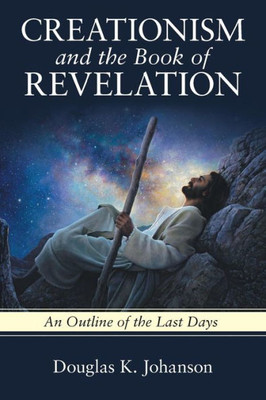 Creationism And The Book Of Revelation: An Outline Of The Last Days