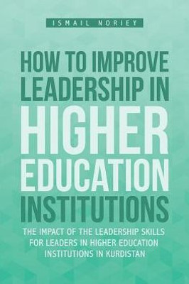 How To Improve Leadership In Higher Education Institutions: The Impact Of The Leadership Skills For Leaders In Higher Education Institutions In Kurdistan