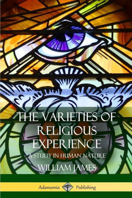 The Varieties Of Religious Experience: A Study In Human Nature