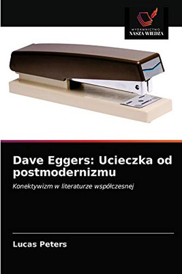 Dave Eggers: Ucieczka od postmodernizmu: Konektywizm w literaturze współczesnej (Polish Edition)