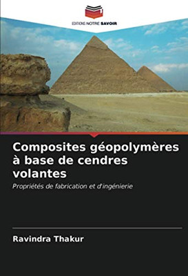 Composites géopolymères à base de cendres volantes: Propriétés de fabrication et d'ingénierie (French Edition)