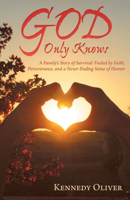 God Only Knows: A Family's Story Of Survival: Fueled By Faith, Perseverance, And A Never-Ending Sense Of Humor