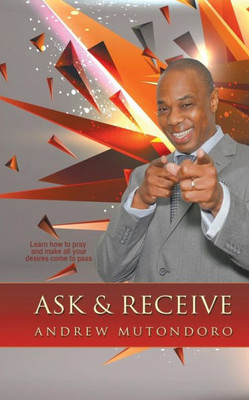 Ask & Receive: Learn How To Pray And Make Your Desires Come To Pass