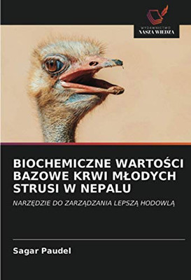 BIOCHEMICZNE WARTOŚCI BAZOWE KRWI MŁODYCH STRUSI W NEPALU: NARZĘDZIE DO ZARZĄDZANIA LEPSZĄ HODOWLĄ (Polish Edition)