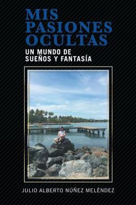 Mis Pasiones Ocultas: Un Mundo De Suenos Y Fantasia (Spanish Edition)