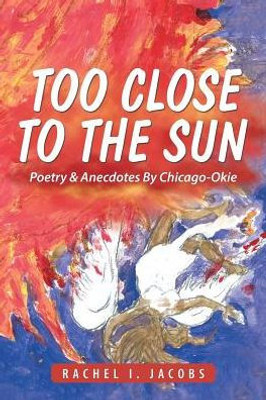 Too Close To The Sun: Poetry & Anecdotes By Chicago-Okie