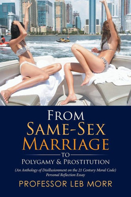 From Same-Sex Marriage To Polygamy & Prostitution: (An Anthology Of Disillusionment On The 21 Century Moral Code) Personal Reflection Essay