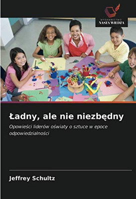 Ładny, ale nie niezbędny: Opowieści liderów oświaty o sztuce w epoce odpowiedzialności (Polish Edition)