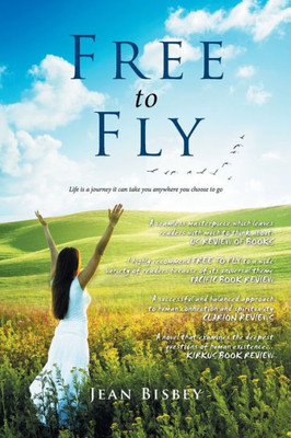 Free To Fly: Life Is A Journey It Can Take You Anywhere You Choose To Go