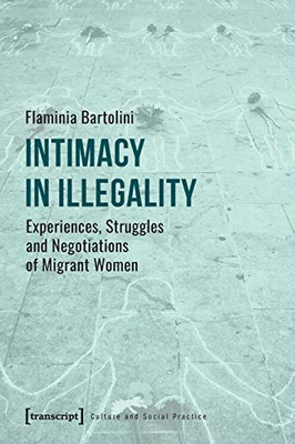 Intimacy in Illegality: Experiences, Struggles and Negotiations of Migrant Women (Culture and Social Practice)