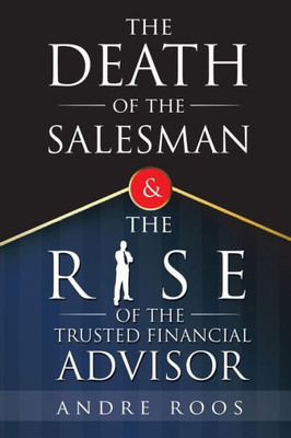 The Death Of The Salesman And The Rise Of The Trusted Financial Advisor