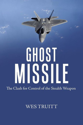 Ghost Missile: The Clash For Control Of The Stealth Weapon