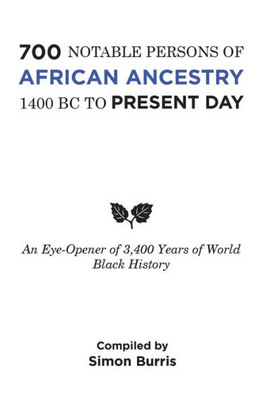 700 Notable Persons Of African Ancestry 1400 Bc To Present Day: An Eye-Opener Of 3,400 Years Of World Black History