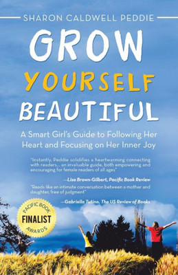 Grow Yourself Beautiful: A Smart Girl'S Guide To Following Her Heart And Focusing On Her Inner Joy